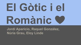 El Gòtic i el
Romànic ❤️
Jordi Aparicio, Raquel González,
Núria Grau, Eloy Linde
 