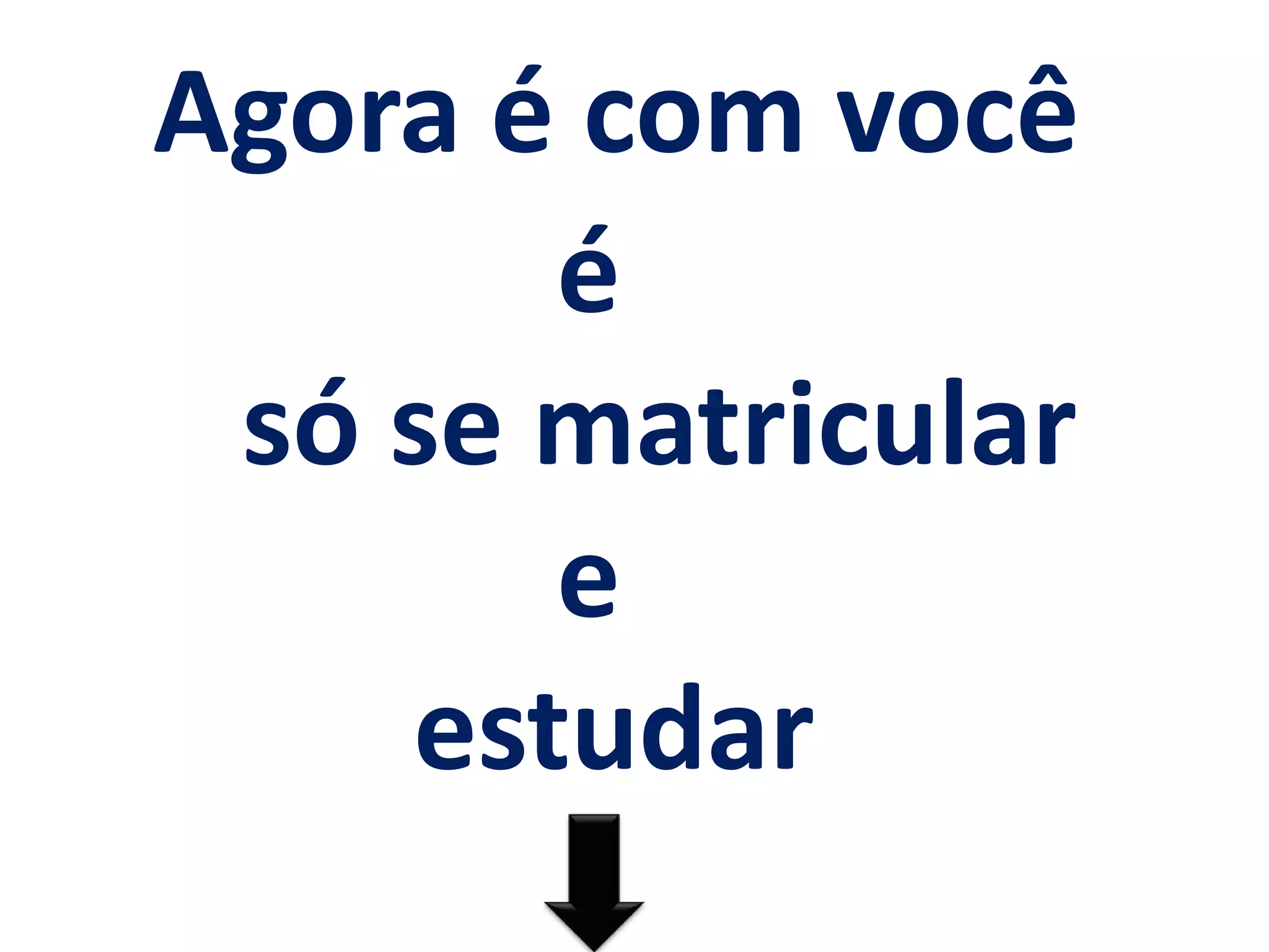 Agora é com você
       é
 só se matricular
       e
    estudar
 