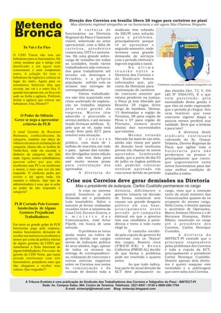 Direção dos Correios em brasília libera 28 vagas para carteiros no piauí
 Metendo                                 Mas diretoria regional atrapalha-se na burocracia e até agora Não Chamou Ninguém


Bronca                                         A carência de
                                      funcionários na Diretoria
                                                                      sindicato tem cobrado
                                                                      da DR/PI uma solução



       Tu Vai e Eu Fico
                                      35ª PLENÁRIA
                                      Regional do Piauí é bastante
                                      visível, sobretudo no setor
                                      operacional, com a falta de
                                                                      para o problema,
                                                                      principalmente porque
                                                                      vê se aproximar o
                                      carteiros, atendentes           segundo semestre, onde
                                      comerciais, OTT's e motoris-    teremos uma grande
O CDD Timon não tem um                tas. Há uma grande sobre-       demanda de serviços
bebedouro para os funcionários. Há    carga de trabalho em todas      com o período eleitoral e
várias semanas que o antigo está      as unidades, tendo vários       logo em seguida o natal.
danificado e até agora nem            trabalhadores sido convoca-                 Na última
consertaram e nem compraram           dos para trabalharem até        reunião entre a
outro. A solução foi tirar o          mesmo em domingos e             Diretoria dos Correios e
bebedouro da Agência e colocar no     feriados, e a própria           do Sindicato fomos
lugar do outro. Agora para os         população sofrido com os        informados que, por
atendentes beberem têm que                                                                               Carteiros continuam sobrecarregados no
                                      atrasos nas entregas de         conta da liberação para
revezar, um vai e o outro fica. E     correspondências.               contratação de carteiros                das eleições (Art. 73, V, DA
quando tem apenas um, ou fica com              Vários trabalhado-     do concurso anterior que LEI Nº 9504/97). E o que
sede ou fecha a agência. Preferem     res não têm suportado este      estava pendente na justiça, e s t á p a r e c e n d o , p e l a
fechar a agência que colocar um       ritmo acelerado de explora-     o Piauí já tem liberado por morosidade desta gestão é
bebedouro. Eita, Diretor!!!           ção no trabalho imposta         Brasília 28 vagas deste que eles só estão esperando
                                      pela atual gestão da            cargo de imediato. Destas, que o período já chegue. Isto
                                      empresa. Muitos têm             13 destinadas a região de sem lembrar que esse
    O Poder do Silêncio               adoecido e procurado o          Teresina, 08 para região de concurso vigente daqui a
 Gerec se nega a apresentar           serviço médico, e até mesmo     Picos e 07 para região de poucos meses perderá sua
     critérios da PLR                 tirado licenças médicas. E,     Floriano, número muito validade. Será que a lerdeza
                                      pelo que se vê, nada está       abaixo das necessidades é para isto?
A atual Gerente de Recursos           sendo feito pela ECT para       que existem.                                       A diretoria deste
Humanos, conhecidíssima da            resolver esta situação.                     Mesmo estando sindicato continuará
categoria, mantém sua tática do                O c o n c u r s o      liberado há mais de um mês, cobrando do Sr. Osmar
silêncio em meio às reclamações da    público, com mais de 1          ainda não vimos por parte Teixeira, Diretor Regional do
categoria. Quem não se lembra da      milhão de inscritos em todo     da direção local nenhuma Piauí, que agilize toda a
Verba-Sesi, onde ela esconde o        o país, apesar das novida-      pressa em chamar os novos b u r o c r a c i a p a r a n ã o
dinheiro da categoria, não fala       des divulgadas nesta edição     a p r o v a d o s . L e m b r a n d o perdermos os prazos e
nada. Agora, muitos trabalhadores     ainda não tem data para         ainda, que a partir do dia 03 principalmente que convo-
querem saber por que não              sair muito menos prazo          de julho os órgãos públicos que urgentemente estes
receberam suas PL's ou receberam      para contratação dos            não poderão convocar novos funcionários para dar
a menor, e mais uma vez ela não       aprovados.                      n e n h u m a p r o v a d o e m uma melhor condição de
responde. O sindicato pediu por                A diretoria do         concursos devido ao período trabalho a todos.
escrito e até agora nada, ela
mantém o silêncio. Que tipo de        Crise nos Correios deve gerar demissões na Diretoria
administradora é essa, que se acha
no poder de não responder à
                                            Mas o presidente da autarquia, Carlos Custódio permanece no cargo
categoria?                                      A crise no sistema    diretoria, dificilmente o            cargo, visto que a intenção
                                      postal brasileiro já está       governo tomaria tal decisão          tanto do atual ministro das
                                      deixando até o presidente       de forma unilateral sem              Comunicações quanto do ex
                                      Lula insatisfeito. Sobre o      causar um grande desgaste            ocupante do mesmo cargo,
PLR Cortada Pelo Gerente              assunto já foram realizadas     político em sua base,                Hélio Costa, é demitir apenas
 Intolerância de Alguns               reuniões entre a ministra da    principalmente neste                 o secretário de Operações,
  Gestores Prejudicam                 Casa Civil, Erenice Guerra, e   período pré-campanha                 Marco Antônio Oliveira e o de
     Trabalhadores                    o m i n i s t r o d a s         eleitoral em que o governo           Recursos Humanos, Pedro
                                      Comunicações, José Artur        tem sua candidata à presi-           Bifano, mantendo no cargo
Em meio ao grande golpe da PLR        Filardi, em busca de uma        dência e tenta à todo custo          até o presidente dos
baixíssima paga pela empresa,         solução.                        elegê-la.                            Correios, Carlos Henrique
muitos funcionários deixaram de                 O problema se torna             O caminho escolhi-         Custódio.
receber sua merreca ou receberam a    ainda maior na esfera do        do pela cúpula do governo foi                 A diretoria do
menor por conta da política interna   governo devido aos cargos       conversar com os “donos“             SINTECT-PI entende que o
de alguns gerentes de CDD's que       serem de indicação política     dos cargos, Romero Jucá              principais responsáveis
mancharam a ficha funcional de        de seus aliados, logo, apesar   (PMDB-RR) e Renan                    pelos problemas dos Correios
alguns trabalhadores. Foi o caso do   de todos os atrasos na          Calheiros (PMDB-AL) decidir          é toda a cúpula da ECT,
gerente do CDD Norte, que numa        entrega de correspondênci-      de que forma o problema              principalmente o presidente
atitude intolerante com três          as, realização de concursos e   pode ser resolvido o quanto          Carlos Henrique Custódio.
funcionários, prejudicou estes que    outras notícias negativas       antes.                               Demitir apenas dois direto-
não chegaram a receber seus           sobre os Correios nos meios               Ao que tudo indica,        res é querer maquiar este
valores. Que vergonha!!!              de comunicação e da             boa parte da atual direção da        escândalo e a politicagem
                                      vontade de demitir toda a       ECT deve permanecer no               que corre solta nos Correios .


         A Tribuna Ecetista é uma publicação do Sindicato dos Trabalhadores dos Correios e Telégrafos do Piauí - SINTECT-PI
                    Sede: Av. Campos Sales, 964, Centro de Teresina. Telefones: 3221-6541 / 8120 e 0800-280-1704
                                    E-mail: sintectpi@hotmail.com Blog: sintectpi.blogspot.com
 
