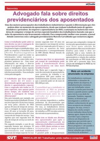 Advogado fala sobre direitos
   previdenciários dos aposentados
Uma das maiores preocupações dos trabalhadores industriários é quanto à diferenciação que eles
   podem obter no momento da aposentadoria, desde que tenham trabalhado junto de agentes
 insalubres e periculoso. Ao requerer a aposentadoria no INSS, a autarquia na maioria das vezes
 deixa de computar o tempo de serviço especial/insalubre dos trabalhadores fazendo com que o
valor da aposentaria seja bruscamente reduzido. Para compreender melhor esse assunto, o Jornal
  Atitude conversou com o advogado previdenciário Marcelo Carvalhinho que esclareceu alguns
                                            pontos.
Como o trabalhador pode saber se          mesmo segurado tiver 20 anos em            para que seja computado o tempo de
tem direito ou não à contagem de          área especial o seu tempo de serviço       serviço pós aposentadoria e para que
tempo especial/insalubre?                 deverá ser majorado para 43 anos, o        seja feito novo cálculo de
Em primeiro lugar o trabalhador deve      que leva ao aumento do fator               aposentadoria. Mas essa revisão não é
pedir na empresa o formulário PPP         previdenciário e consequentemente          benéfica para todas e deve ser
(Perfil Profissiográfico                  da RMI (Renda Mensal Inicial) da           analisada caso a caso. Carteira de
Previdenciário) o qual ira conter as      aposentadoria.                             trabalho, PPP e carta de concessão da
informações sobre exposição a                                                        aposentadoria e relação dos salários
agentes agressivos, como ruído, calor,        A pessoa que tiver se aposentado       de contribuição ao INSS desde julho
produtos químicos etc . Com essas             por tempo de contribuição pode         de 1994 até a presente data. Essa
informações em mãos, o deve-se                pedir a transformação dessa            relação se consegue no INSS ou no
avaliar se os agentes agressivos aos          aposentadoria em uma mais              RH da empresa.
quais o trabalhador estava exposto            benéfica? Como?
estavam ou não acima dos limites de           Sim. Basta que o segurado traga a
tolerância permitidos. Essa avaliação         carta da concessão da aposentadoria,       Mais um acidente
é feita pelo advogado.                        suas carteiras de trabalho e os          anunciado na empresa
                                              formulários PPP para análise no
O trabalhador que ficou exposto Sindialimentação. Existem casos em                     Os trabalhadores continuam
por        m a i s d e 2 5 a n o s a que o aumento pode ser de mais de                 submetidos a situações de
determinado agente agressivo tem R$1.000 por mês.                                      perigo dentro da empresa. O
direito à aposentadoria especial.                                                      sindialimentação constatou
Caso o segurado não tenha os 25 É aconselhável que o trabalhador vá                    que um trabalhador estava
anos especiais, mas apenas parte diretamente ao INSS ou procure                        lavando a concha para troca de
desse tempo, ele também tem p r i m e i r o o a d v o g a d o n o                      massa e, quando puxou a polia
direito à contagem do tempo Sindilaimentação antes de dar                              para virá-la e seu dedo foi
diferenciada?                                 entrada no processo de                   prensado. Também, segundo
Sim, pois tomando, por exemplo, um aposentadoria?                                      relatos, os técnicos que
homem que tenha trabalhado 20 anos É de extrema importância a análise                  investigaram o acidente já
em área especial e 10 em área comum preliminar da documentação que                     tinham conhecimento de que a
ele teria pelos cálculos do INSS instruirá o pedido de aposentadoria.                  troca acontecia em situação
apenas 30 anos de tempo de serviço. Por isso, os trabalhadores devem                   insegura. Ou seja, a troca e
Com a contagem do tempo especial, procurar o advogado com as carteiras                 limpeza da concha sempre
esses 20 anos se tornarão 28 anos, de trabalho e o PPP em mãos antes de
                                                                                       foram realizadas dessa forma.
pois deve ser aplicado o fator de 1,4 na dar entrada na aposentadoria.
                                                                                       Apenas agora, depois do fato
conversão de tempo de serviço. Isso
                                                                                       ocorrido é que a empresa
significa que este segurado terá 38 Muito tem se falado nos direitos
anos de tempo de serviço ao invés de dos aposentados que após a                        colocou um dispositivo de
30 anos.                                      aposentação continuaram ou               segurança que permite que o
Um segundo exemplo, o caso de um voltaram a trabalhar e a contribuir                   trabalho seja feito sem risco.
segurado homem que alcançou 35 para o INSS. Quais seriam as suas                       Nossa pergunta é: até quando a
anos de tempo de serviço e obteve a o r i e n t a ç õ e s p a r a e s s e s            empresa vai protelar em
a p o s e n t a d o r i a s e m n e n h u m a trabalhadores?                           buscar soluções que evitem a
conversão do tempo especial. Se esse É possível pedir a desaposentação                 ocorrência de acidentes?
 