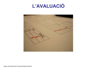 L’AVALUACIÓ




                                                                       Neus Lorenzo




Imatge: http://www.edu21.cat/ca/activitats/jornades/21

                                                                          Neus Lorenzo
 