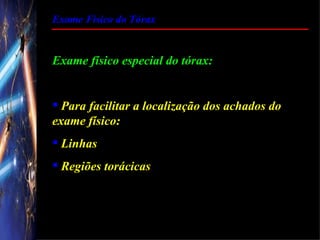 Exame Físico do Tórax


Exame físico especial do tórax:


 Para facilitar a localização dos achados do
exame físico:
 Linhas
 Regiões torácicas
 
