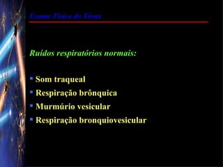 Exame Físico do Tórax




Ruídos respiratórios normais:

 Som traqueal
 Respiração brônquica
 Murmúrio vesicular
 Respiração bronquiovesicular
 