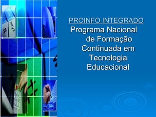 PROINFO INTEGRADO  Programa Nacional  de Formação Continuada em Tecnologia Educacional 