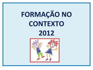 FORMAÇÃO NO
  CONTEXTO
    2012
 