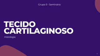1
TECIDO
CARTILAGINOSO
Histologia
Grupo 3 - Seminário
 