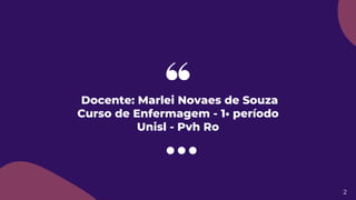 2
Docente: Marlei Novaes de Souza
Curso de Enfermagem - 1• período
Unisl - Pvh Ro
 