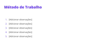 Método de Trabalho
1. [Adicionar observações]
2. [Adicionar observações]
3. [Adicionar observações]
4. [Adicionar observações]
5. [Adicionar observações]
 