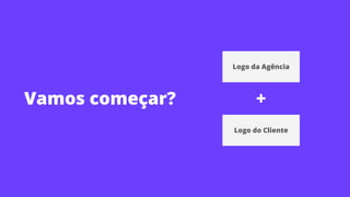 Vamos começar?
Logo da Agência
Logo do Cliente
+
 