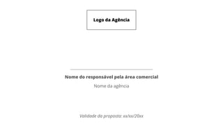 Logo da Agência
Validade da proposta: xx/xx/20xx
Nome do responsável pela área comercial
Nome da agência
 