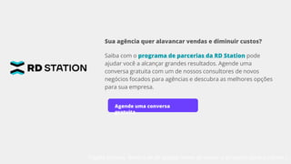 Página tutorial, lembre-se de apagar antes de enviar a proposta para o cliente :)
Sua agência quer alavancar vendas e diminuir custos?
Saiba com o programa de parcerias da RD Station pode
ajudar você a alcançar grandes resultados. Agende uma
conversa gratuita com um de nossos consultores de novos
negócios focados para agências e descubra as melhores opções
para sua empresa.
Agende uma conversa
gratuita
 