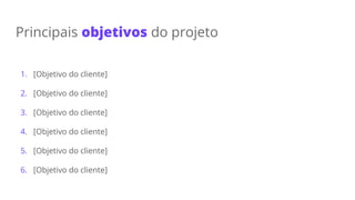 Principais objetivos do projeto
1. [Objetivo do cliente]
2. [Objetivo do cliente]
3. [Objetivo do cliente]
4. [Objetivo do cliente]
5. [Objetivo do cliente]
6. [Objetivo do cliente]
 