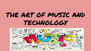 THE ART OF MUSIC AND
TECHNOLOGY
 