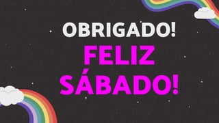 OBRIGADO!
FELIZ
SÁBADO!
 