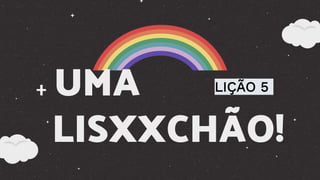 + UMA
LISXXCHÃO!
LIÇÃO 5
 