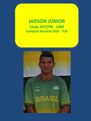 JADSON JÚNIORClube HCP/PB - 1984Campeão Mundial 2010 - TUR