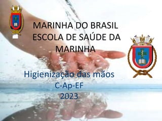 MARINHA DO BRASIL
ESCOLA DE SAÚDE DA
MARINHA
C
Higienização das mãos
C-Ap-EF
2023
 