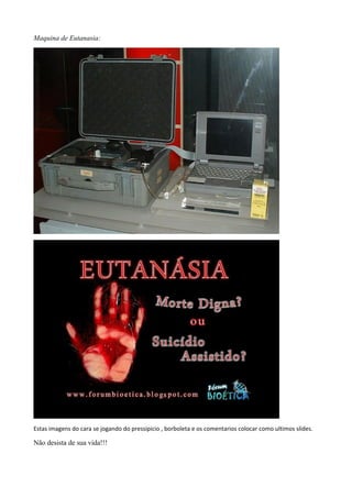 Maquina de Eutanasia:
Estas imagens do cara se jogando do pressipicio , borboleta e os comentarios colocar como ultimos slides.
Não desista de sua vida!!!
 