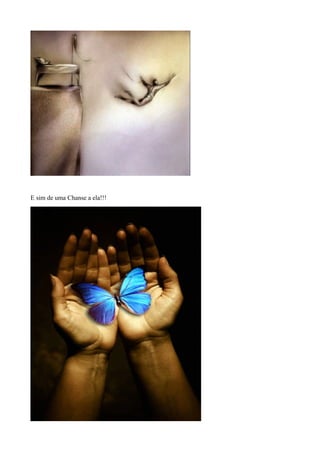 E sim de uma Chanse a ela!!!
 