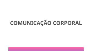 COMUNICAÇÃO CORPORAL
 