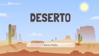DESERTO
Erick e Pedro
 