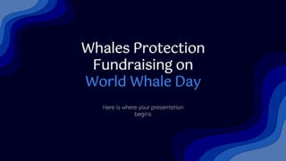 Whales Protection
Fundraising on
World Whale Day
Here is where your presentation
begins
 