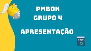 PMBOK
Grupo 4
Apresentação
 