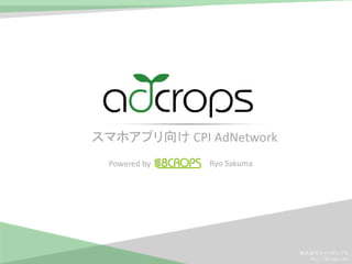 スマホアプリ向け CPI AdNetwork
  Powered by   Ryo Sakuma




                            株式会社エイトクロップス
                              http://8crops.com
 