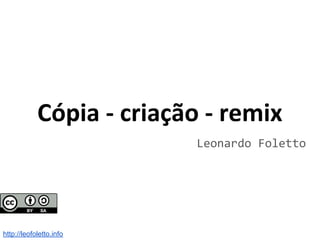 Cópia - criação - remix
Leonardo Foletto
http://leofoletto.info
 