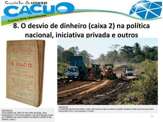 8. O desvio de dinheiro (caixa 2) na política
nacional, iniciativa privada e outros
15
 