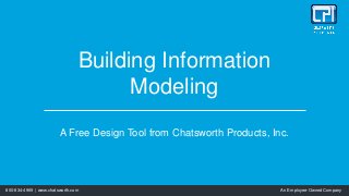 800-834-4969 | www.chatsworth.com An Employee-Owned Company
Building Information
Modeling
A Free Design Tool from Chatsworth Products, Inc.
 