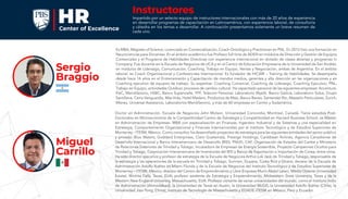 Es MBA, Magister of Science, Licenciado en Comercialización, Coach Ontológico y Practitioner en PNL. En 2012 hizo una formación en
Neurociencias para Docentes. En el ámbito académico fue Profesor full time de ADEN en módulos de Dirección y Gestión de Equipos
Comerciales y el Programa de Habilidades Directivas con experiencia internacional en dictado de clases abiertas y programas In
Company. Fue docente en la Escuela de Negocios de UCA y en el Centro de Educación Empresaria de la Universidad de San Andrés,
en módulos de Liderazgo, Comunicación, Coaching, Trabajo en Equipo, Ventas y Negociación, ambas de Argentina. En el ámbito
laboral, es Coach Organizacional y Conferencista Internacional. Es fundador de HICARI – Training de Habilidades. Se desempeña
desde hace 14 años en el Entrenamiento y Capacitación de mandos medios, gerentes y alta dirección en las organizaciones y en
Coaching ejecutivo de equipos de trabajo. Su expertise: Coaching Comercial, Coaching de Liderazgo, Coaching Ejecutivo, PNL,
Trabajo en Equipo, actividades Outdoor, procesos de cambio cultural. Ha capacitado personal de las siguientes empresas: Accenture,
PwC, MerckSerono, HSBC, Banco Supervielle, YPF, Telecom Personal, Laboratorio Wyeth, Banco Galicia, Laboratorio Sidus, Grupo
Santillana, Cerro Vanguardia, Más Vida, Hotel Madero, Productos de Maíz, Banco Banex, Santander Río, Massalin Particulares, Zurich,
Mieres, Universal Assistance, Laboratorios MerckSerono, y más de 60 empresas en Centro y Sudamérica.
Sergio
Braggio
Doctor en Administración, Escuela de Negocios John Molson, Universidad Concordia, Montreal, Canadá. Tiene estudios Post-
Doctorales en Microeconomía de la Competitividad Centro de Estrategia y Competitividad en Harvard Business School, es Máster
en Administración de Empresas- MBA con especialización en Finanzas; Ingeniero Industrial y de Sistemas y una especialidad en
Estrategia, Comportamiento Organizacional y Finanzas Internacionales por el Instituto Tecnológico y de Estudios Superiores de
Monterrey - ITESM, México. Como consultor, ha desarrollado proyectos de estrategia para las siguientes entidades del sector público
y privado: Blue Waters, Goddard Enterprises, Claro Guatemala, Prestige Holdings, Caribbean Airlines, Agencia Canadiense de
Desarrollo Internacional y Banco Interamericano de Desarrollo (BID), PNUD, CAF, Organización de Estados del Caribe y Ministerio
de Relaciones Exteriores de Trinidad y Tobago, Incubadora de Empresas de Energía Sostenible, Proyecto Campeones Ocultos para
Trinidad y Tobago, Corporación Interamericana de Inversiones del BID y Banco de Exportación e Importación de Corea, entre otros.
Ha sido director ejecutivo y profesor de estrategia de la Escuela de Negocios Arthur Lok Jack de Trinidad y Tobago, responsable de
la estrategia y las operaciones de la escuela en Trinidad y Tobago, Surinam, Guyana, Costa Rica y Ghana; decano de la Escuela de
Administración Adolfo Ibáñez en Miami Florida y de la Escuela de Negocios del Instituto Tecnológico y de Estudios Superiores de
Monterrey – ITESM, México; director del Centro de Emprendimiento y Libre Empresa Munir Abdul Lalani, Medio Oriente Universidad
Estatal, Wichita Falls, Texas, EUA; profesor asistente de Estrategia y Emprendimiento, Midwestern State University, Texas y de la
Western New England University, Massachusetts, EUA. Profesor visitante de varias universidades del mundo, como el Instituto Indio
de Administración (Ahmedabad), la Universidad de Texas en Austin, la Universidad McGill, la Universidad Adolfo Ibáñez (Chile), la
Universidad Jiao-Tong, China), Instituto de Tecnología de Massachusetts y EGADE-ITESM en México, Perú y Ecuador.
Miguel
Carrillo
Instructores
Impartido por un selecto equipo de instructores internacionales con más de 20 años de experiencia
en desarrollar programas de capacitación en Latinoamérica, con experiencia laboral, de consultoría
y cátedra en los temas a desarrollar. A continuación presentamos solamente un breve resumen de
cada uno.
 