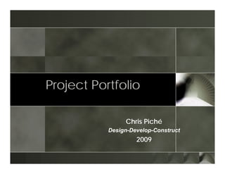 Project Portfolio

                Chris Piché
           Design-Develop-Construct
                    2009
 
