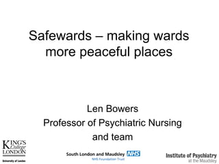 Safewards – making wards
more peaceful places
Len Bowers
Professor of Psychiatric Nursing
and team
 