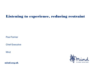 Listening to experience, reducing restraint
Paul Farmer
Chief Executive
Mind
mind.org.uk
 