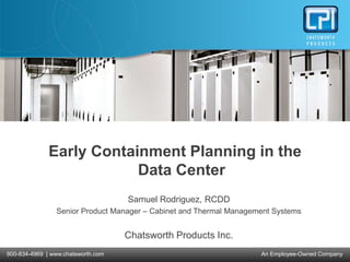 800-834-4969 | www.chatsworth.com An Employee-Owned Company
Early Containment Planning in the
Data Center
Samuel Rodriguez, RCDD
Senior Product Manager – Cabinet and Thermal Management Systems
Chatsworth Products Inc.
 