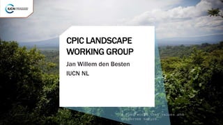 A just world that values and
conserves nature.
Jan Willem den Besten
IUCN NL
CPIC LANDSCAPE
WORKING GROUP
 