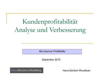 Kundenprofitabilität
Analyse und Verbesserung

        We Improve Profitability


          September 2010



                             Hans-Gerlach Woudboer
 