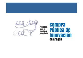 Programa
para el
impulso y
fomento de
Compra
Pública de
Innovación
en Aragón
 