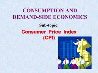 CONSUMPTION AND DEMAND-SIDE ECONOMICS Sub-topic: Consumer  Price  Index (CPI) 
