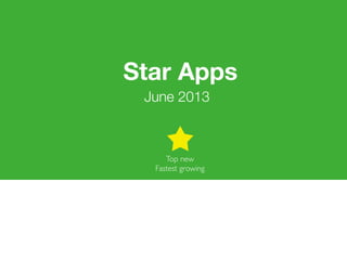 Top new
Fastest growing
June 2013
Star Apps
 