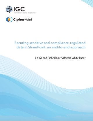 Securing sensitive and compliance-regulated
 data in SharePoint: an end-to-end approach

            An IGC and CipherPoint Software White Paper
 