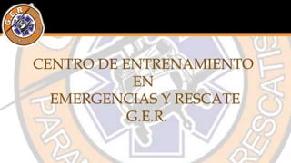 CENTRO DE ENTRENAMIENTO
EN
EMERGENCIAS Y RESCATE
G.E.R.
 