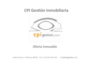 CPI	
  Ges(ón	
  Inmobiliaria	
  

Oferta	
  inmueble	
  
Avda	
  Francia	
  1	
  	
  Valencia	
  46023	
  	
  	
  Tel.	
  (+34)	
  963	
  366	
  666	
  	
  	
  	
  	
  	
  	
  info@cpiges(on.com	
  	
  

 