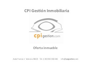 CPI	
  Ges(ón	
  Inmobiliaria	
  

Oferta	
  inmueble	
  
Avda	
  Francia	
  1	
  	
  Valencia	
  46023	
  	
  	
  Tel.	
  (+34)	
  963	
  366	
  666	
  	
  	
  	
  	
  	
  	
  info@cpiges(on.com	
  	
  

 