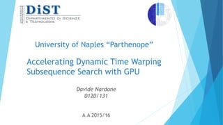 University of Naples “Parthenope”
Accelerating Dynamic Time Warping
Subsequence Search with GPU
Davide Nardone
0120/131
A.A 2015/16
 