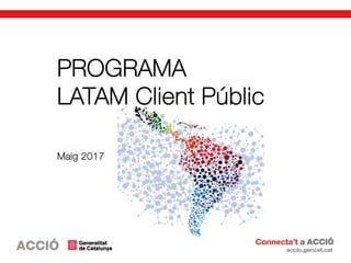 PROGRAMA
LATAM Client Públic
Maig 2017
 