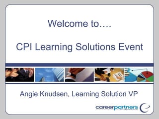 Welcome to….CPI Learning Solutions Event Angie Knudsen, Learning Solution VP 