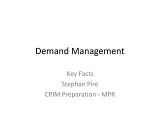 Demand Management

        Key Facts
      Stephan Pire
 CPIM Preparation - MPR
 