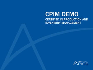 CPIM DEMO
CERTIFIED IN PRODUCTION AND
INVENTORY MANAGEMENT
 